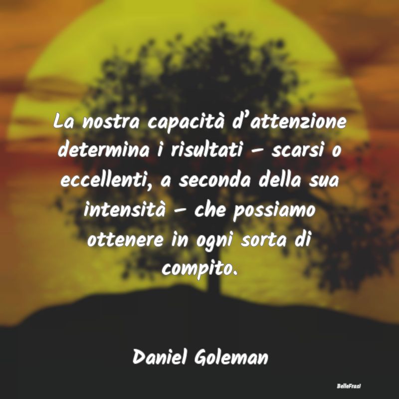 Frasi sugli Insuccessi - La nostra capacità d’attenzione determina i ris...