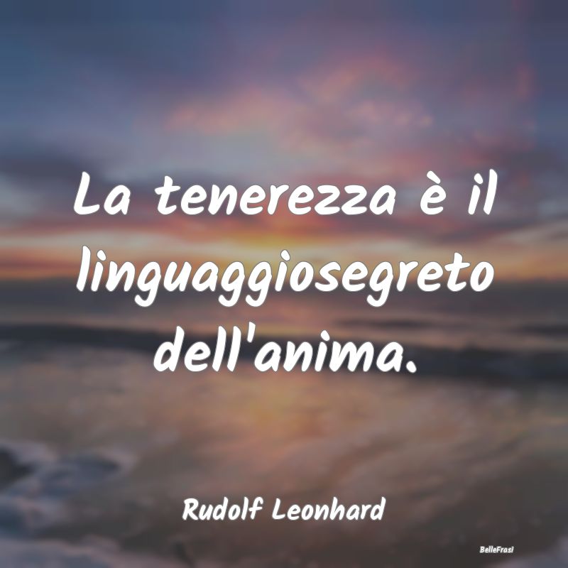 Frasi sulla Tenerezza - La tenerezza è il linguaggiosegreto dell'anima....