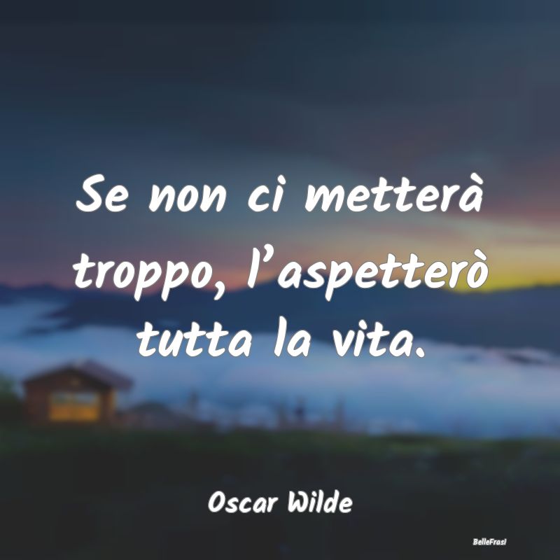 Frasi sull’Attesa - Se non ci metterà troppo, l’aspetterò tutta la...