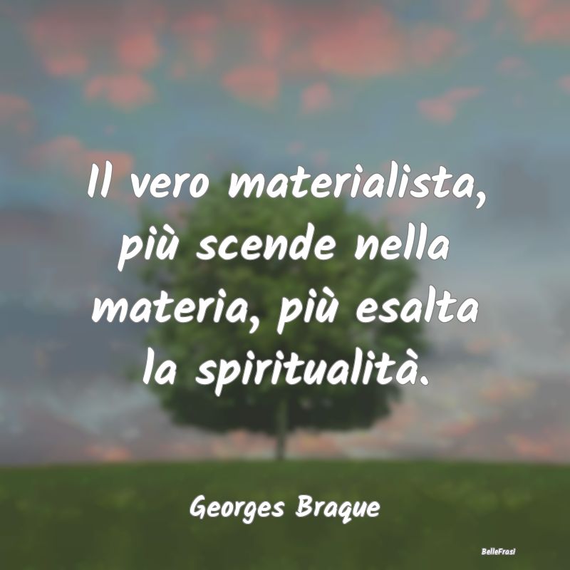 Frasi sulla Spiritualità - Il vero materialista, più scende nella materia, p...