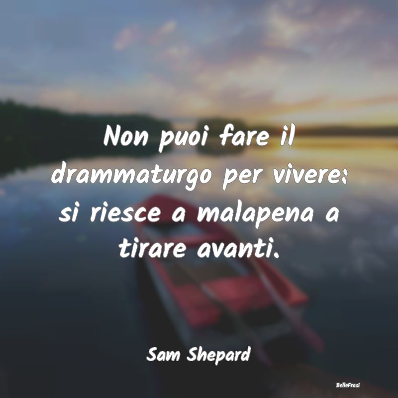 Non puoi fare il drammaturgo per vivere: si riesce...