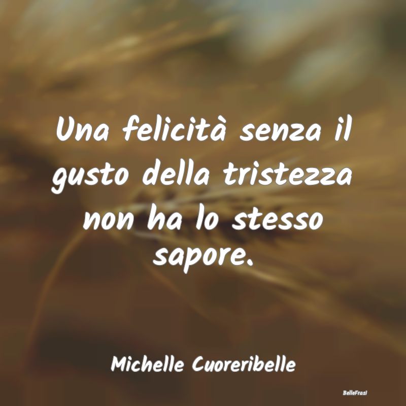 Frasi sulla Tristezza - Una felicità senza il gusto della tristezza non h...