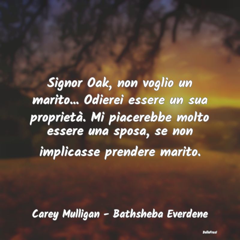 Frasi sul Possesso - Signor Oak, non voglio un marito... Odierei essere...