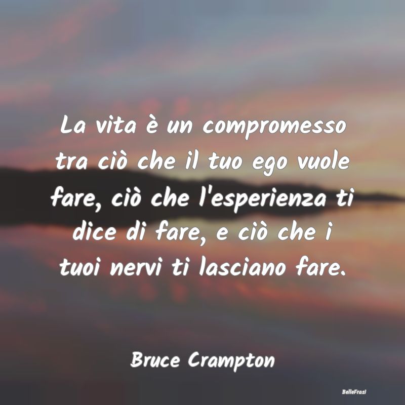 La vita è un compromesso tra ciò che il tuo ego ...