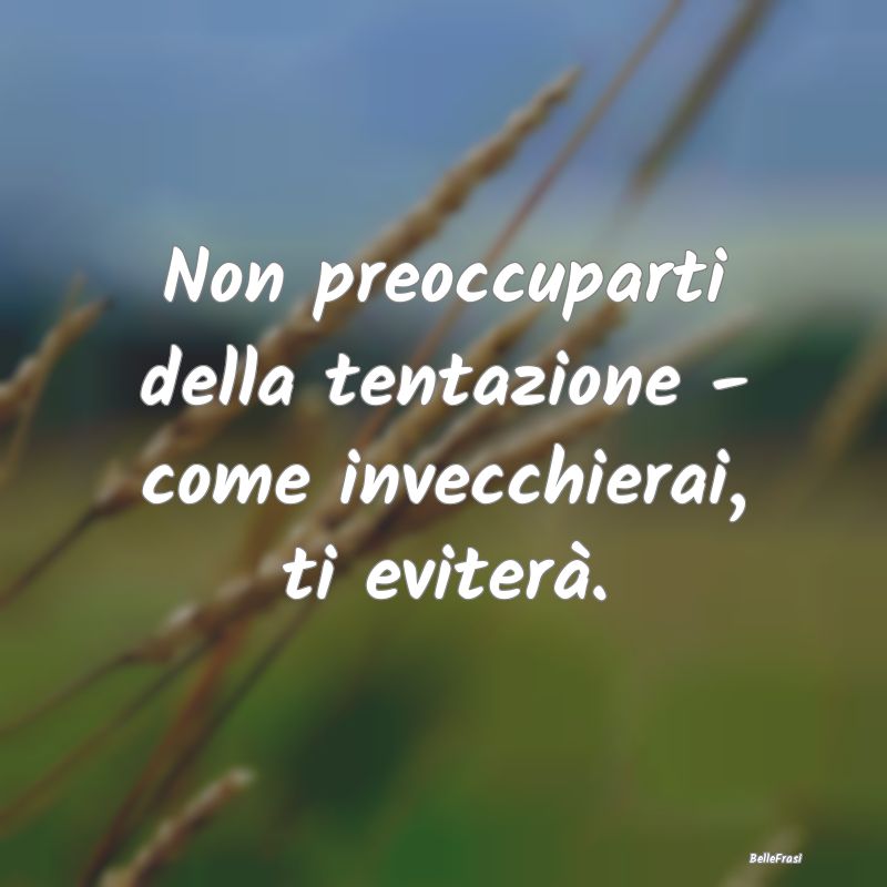 Frasi sulle Tentazioni - Non preoccuparti della tentazione - come invecchie...