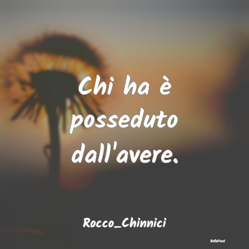 Frasi sul Possesso - Chi ha è posseduto dall'avere....