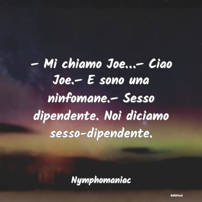 Frasi sulle ossessioni - – Mi chiamo Joe…– Ciao Joe.– E sono una ni...