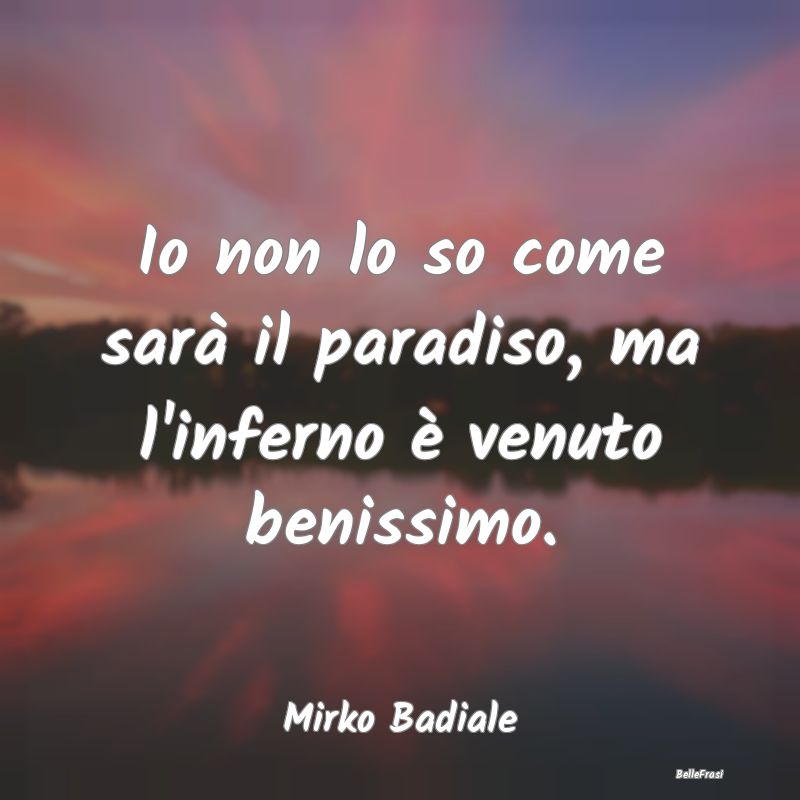 Frasi sul Paradiso - Io non lo so come sarà il paradiso, ma l'inferno ...