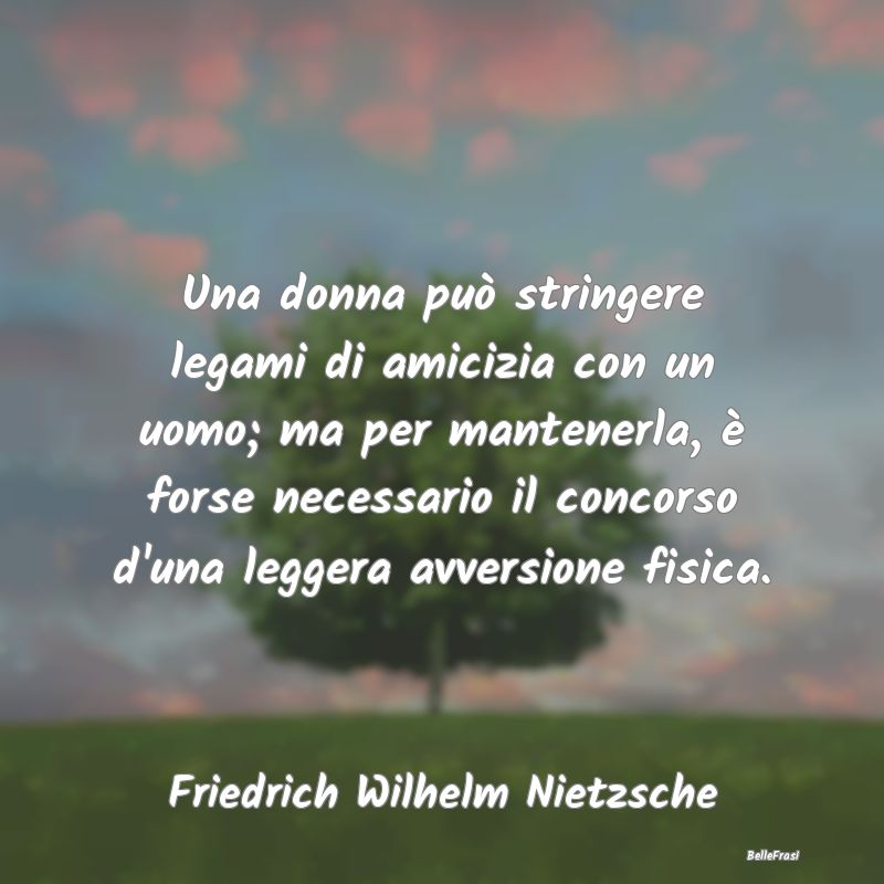 Frasi sull'Attrazione - Una donna può stringere legami di amicizia con un...