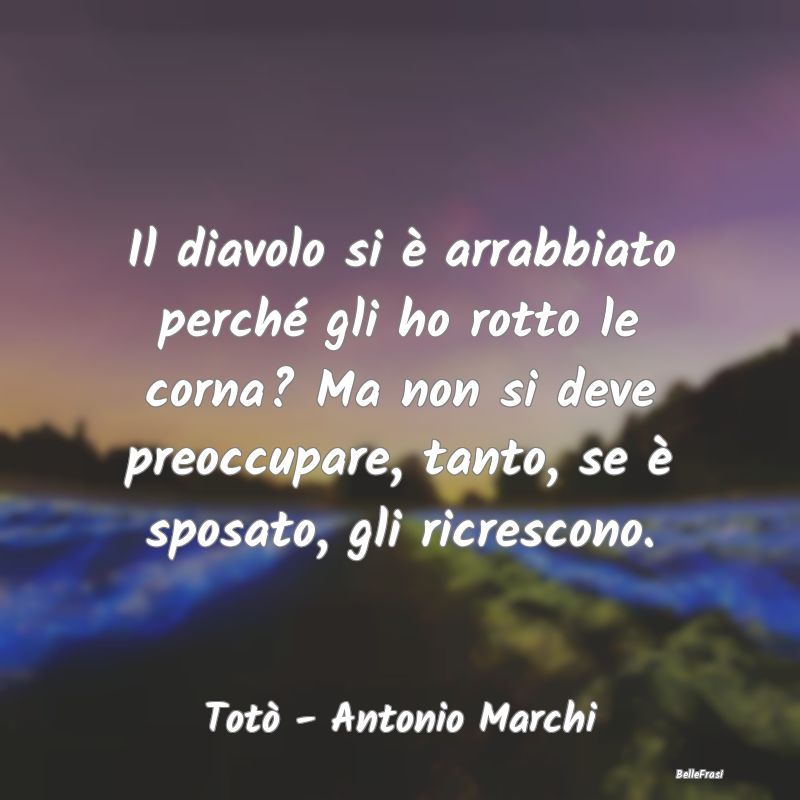 Frasi sul Diavolo - Il diavolo si è arrabbiato perché gli ho rotto l...