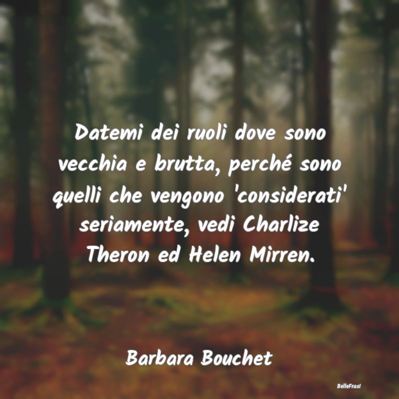 Frasi sulla Serietà - Datemi dei ruoli dove sono vecchia e brutta, perch...