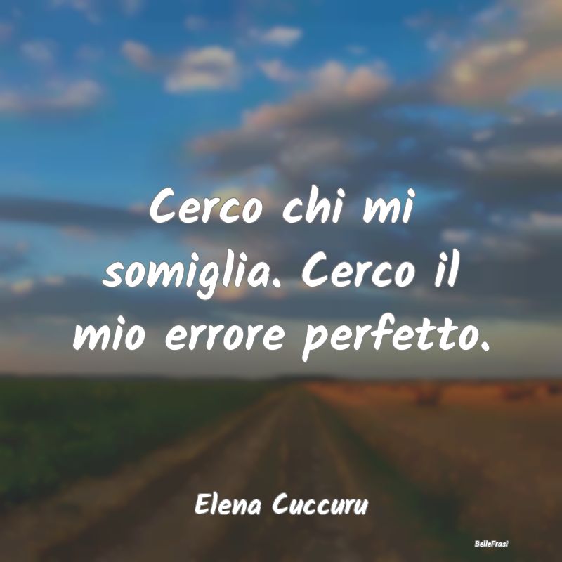 Frasi Abitudine - Cerco chi mi somiglia. Cerco il mio errore perfett...