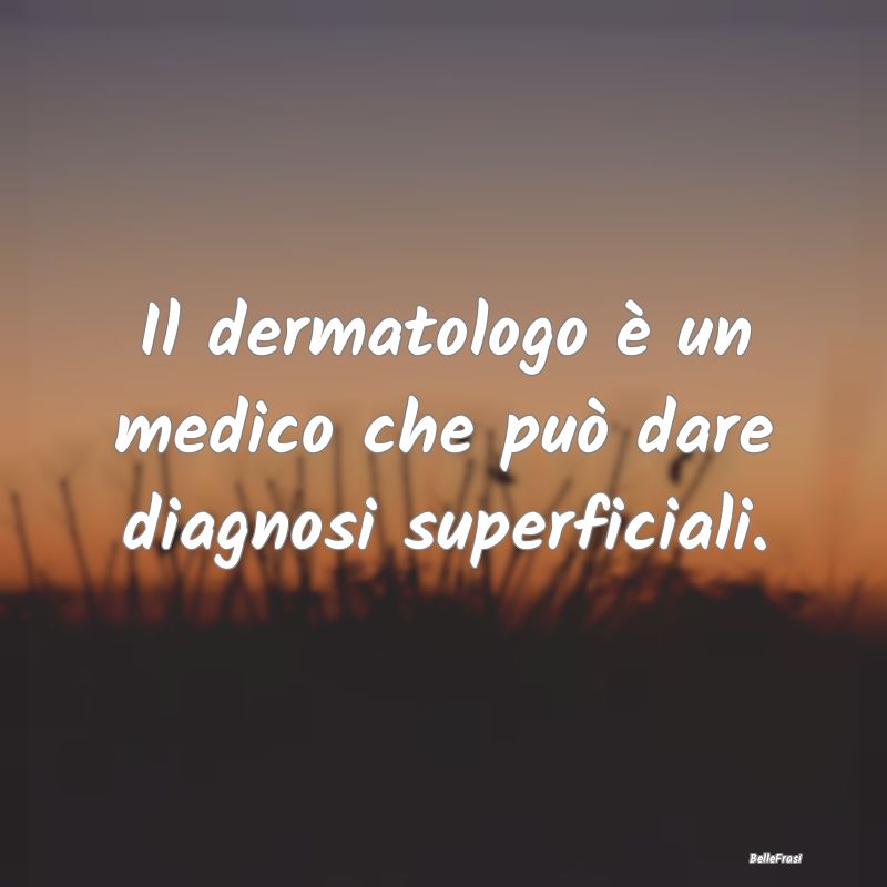 Il dermatologo è un medico che può dare diagnosi...