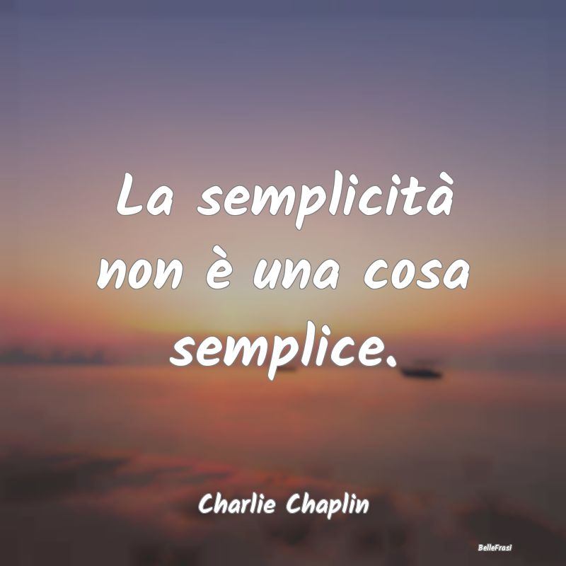 Frasi sulla Semplicità - La semplicità non è una cosa semplice....