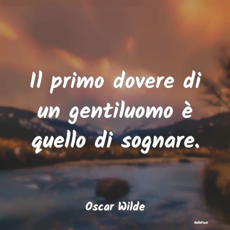 Frasi sui doveri - Il primo dovere di un gentiluomo è quello di sogn...