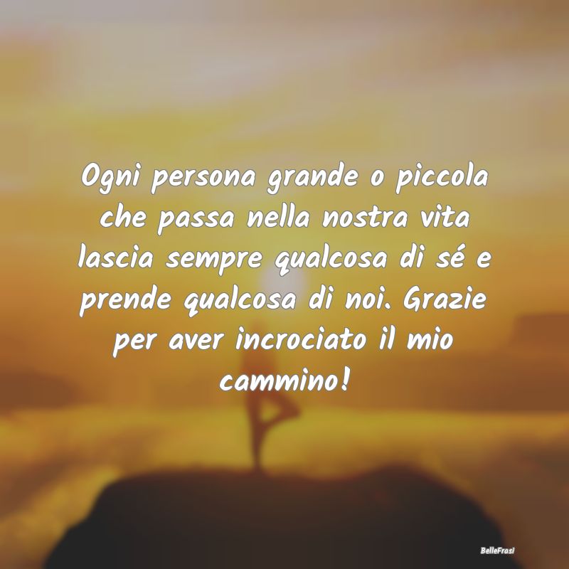 Frasi di Addio - Ogni persona grande o piccola che passa nella nost...