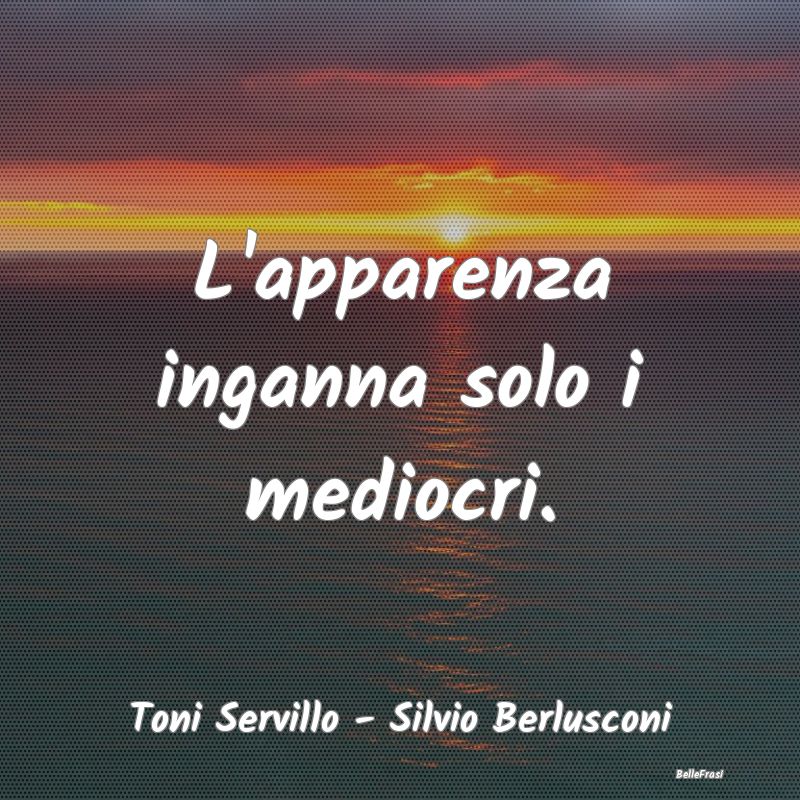 Frasi Apparenza - L'apparenza inganna solo i mediocri....