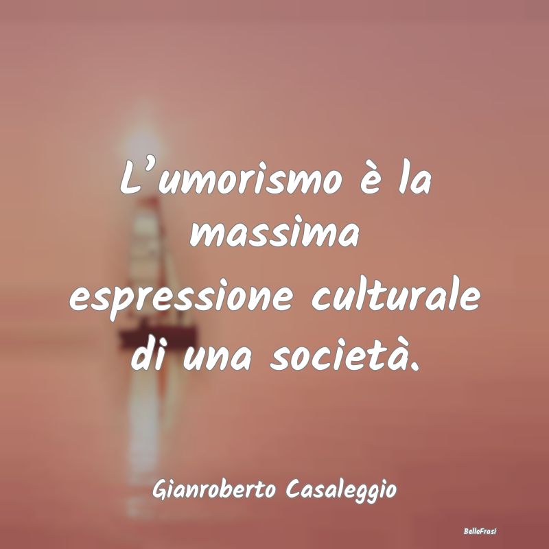 Frasi sull'Umorismo - L’umorismo è la massima espressione culturale d...