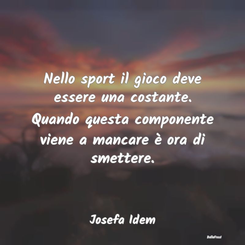 Frasi sullo sport - Nello sport il gioco deve essere una costante. Qua...