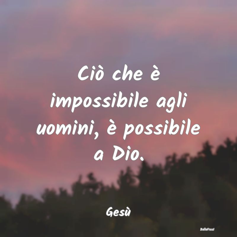 Ciò che è impossibile agli uomini, è possibile ...