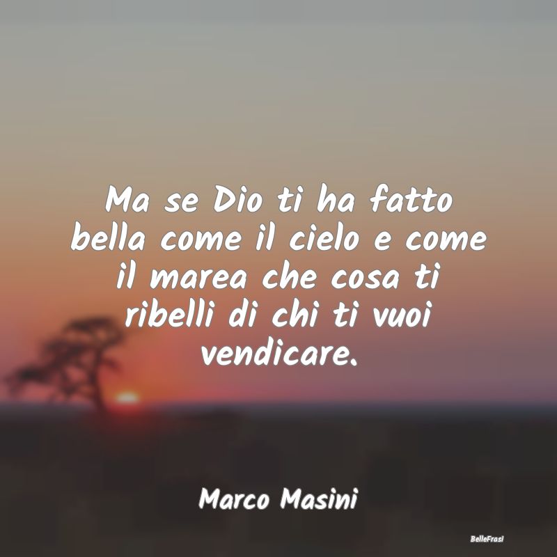 Frasi sulla Ribellione - Ma se Dio ti ha fatto bella come il cielo e come i...