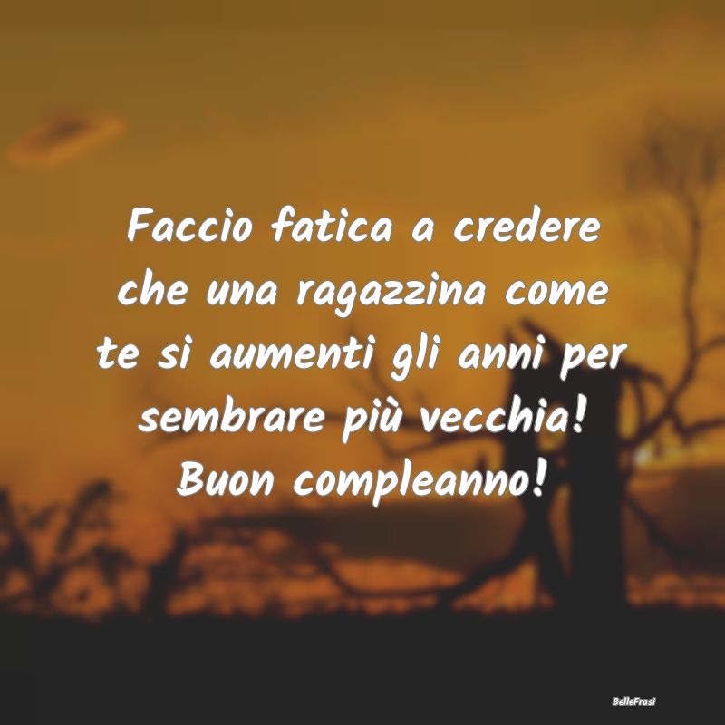 Frasi di Compleanno - Faccio fatica a credere che una ragazzina come te ...