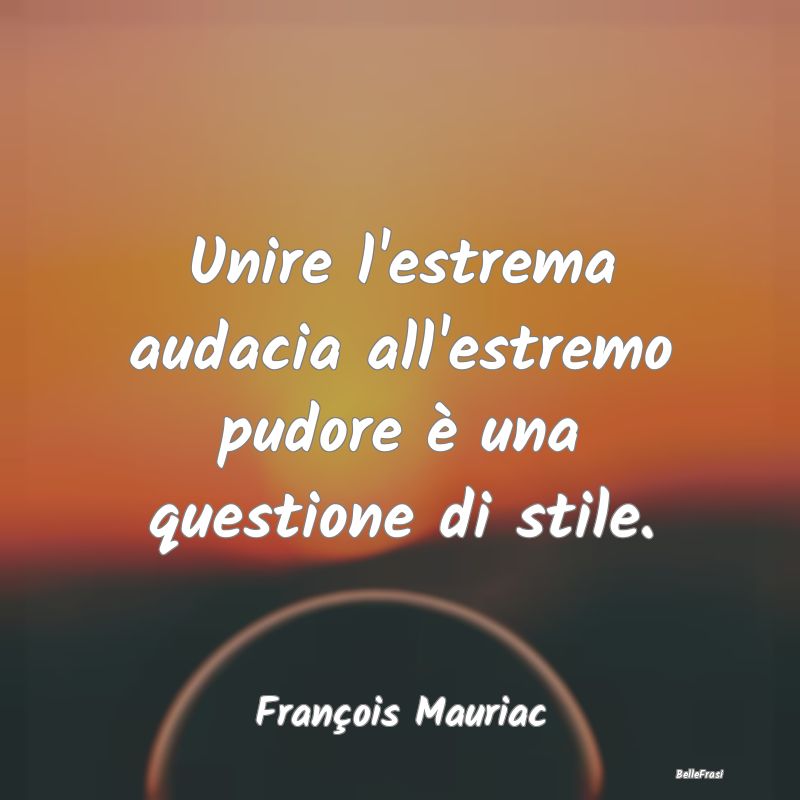 Unire l'estrema audacia all'estremo pudore è una ...