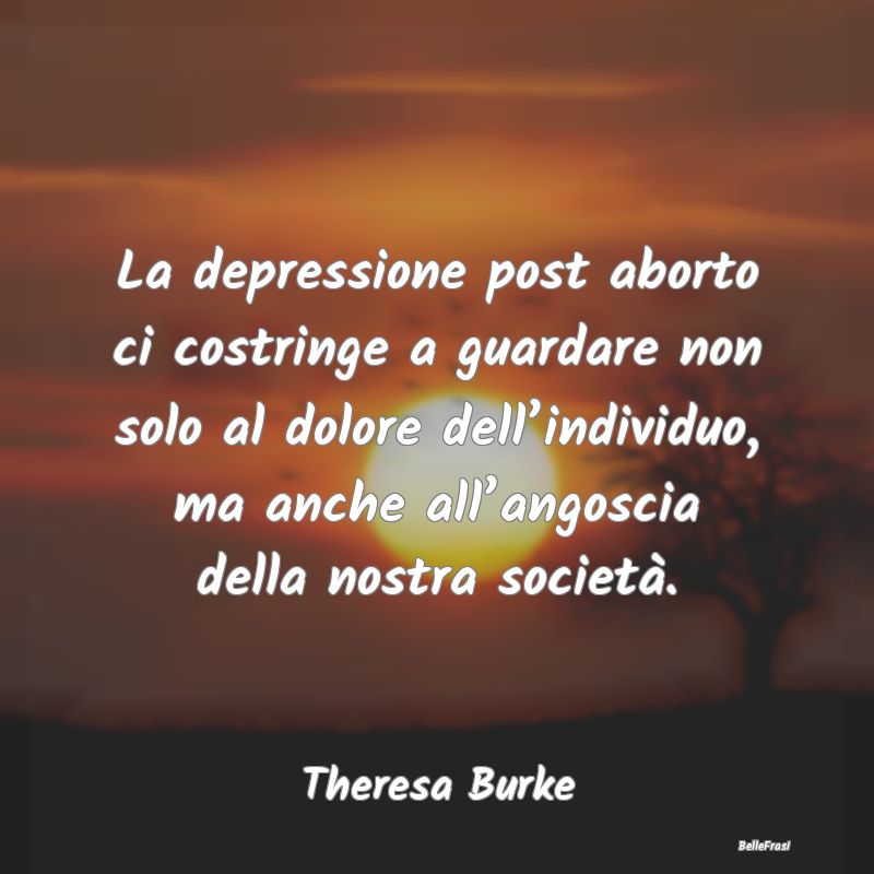 Frasi sulla Depressione - La depressione post aborto ci costringe a guardare...