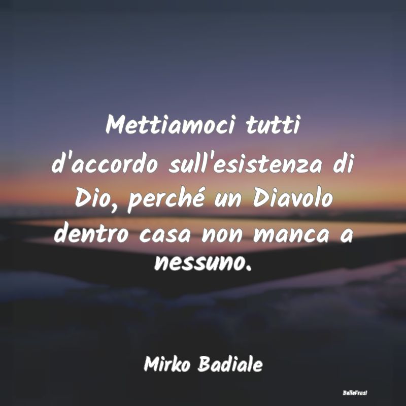 Frasi sul Diavolo - Mettiamoci tutti d'accordo sull'esistenza di Dio, ...