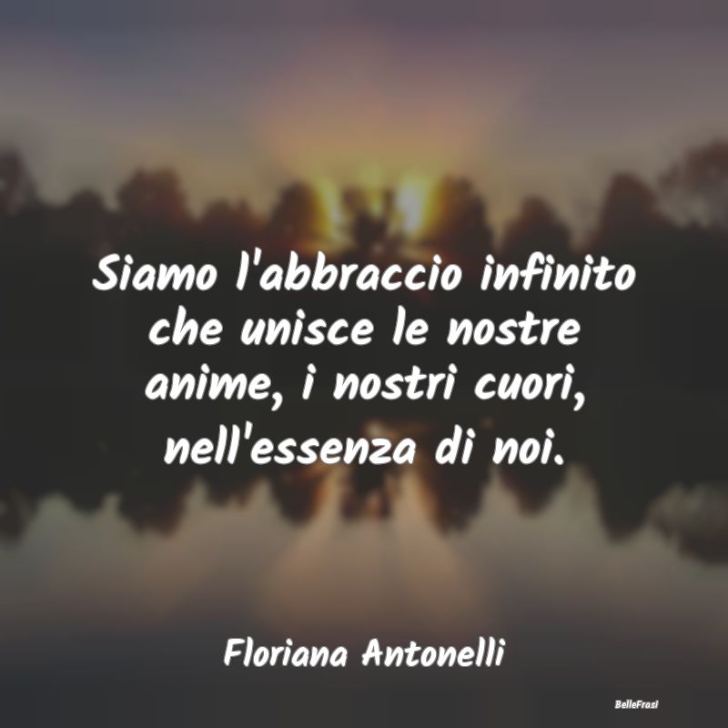 Frasi sugli Abbracci - Siamo l'abbraccio infinito che unisce le nostre an...