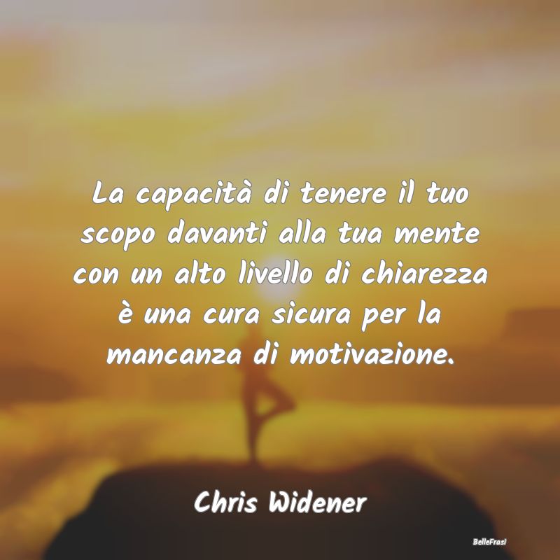 Frasi sulla Determinazione - La capacità di tenere il tuo scopo davanti alla t...