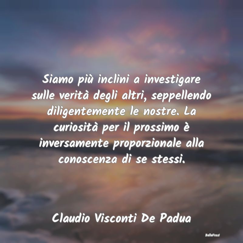 Frasi Abitudine - Siamo più inclini a investigare sulle verità deg...