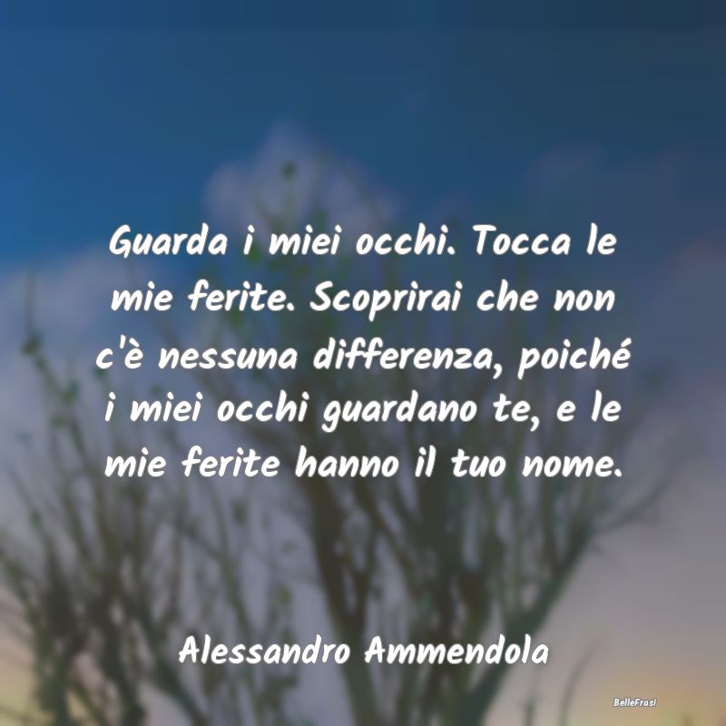 Frasi sulla Tristezza - Guarda i miei occhi. Tocca le mie ferite. Scoprira...