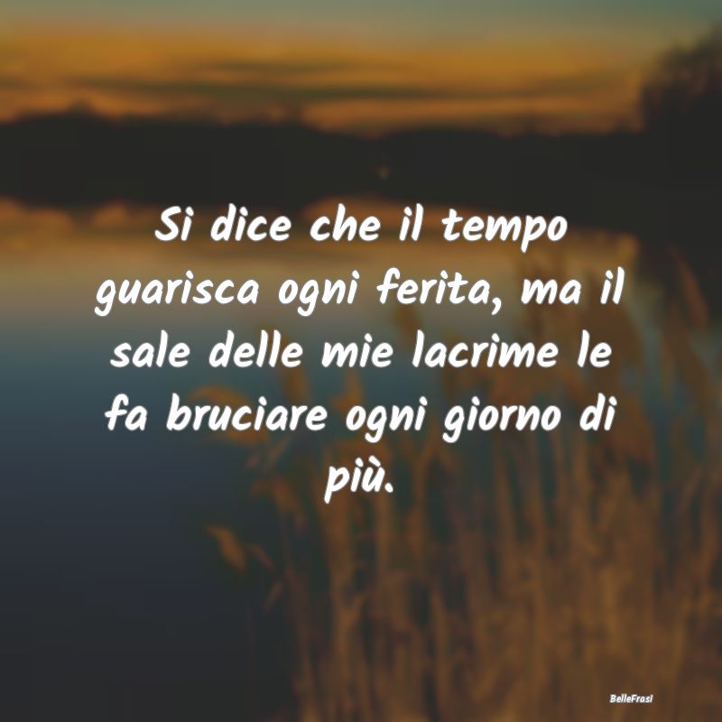 Frasi di Addio - Si dice che il tempo guarisca ogni ferita, ma il s...