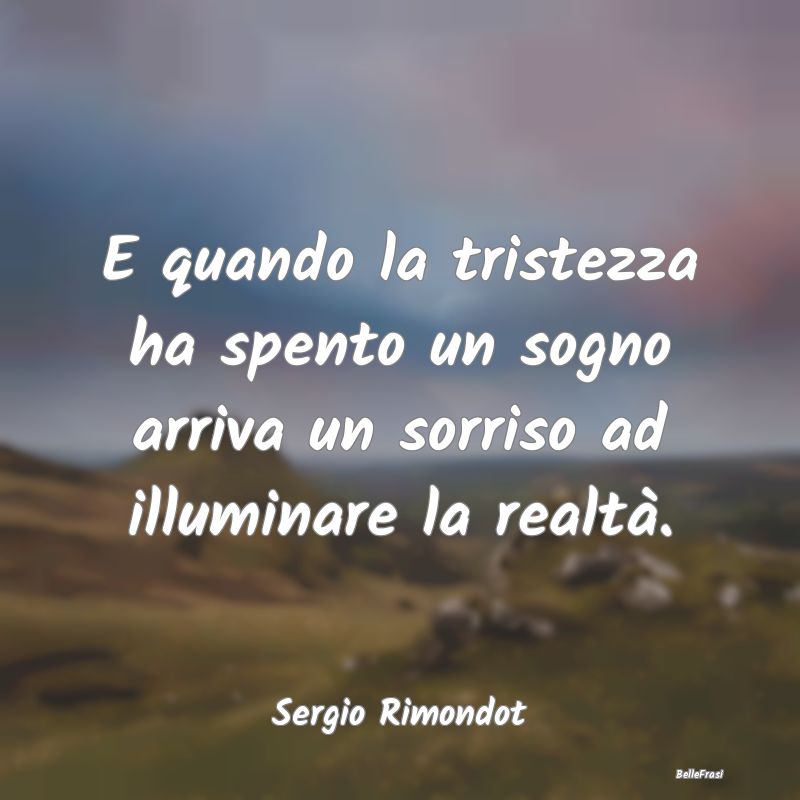 Frasi sulla Tristezza - E quando la tristezza ha spento un sogno arriva un...