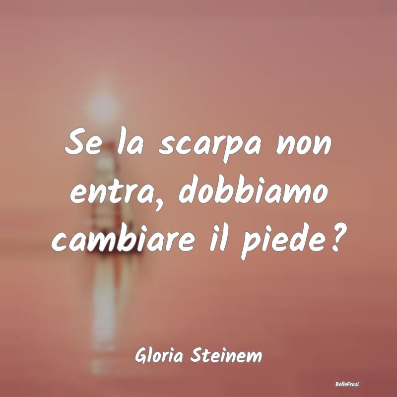 Frasi sull'Adattamento - Se la scarpa non entra, dobbiamo cambiare il piede...