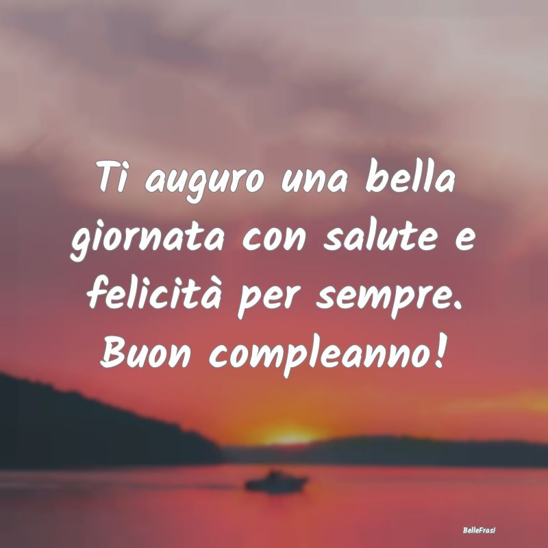 Ti auguro una bella giornata con salute e felicit�...