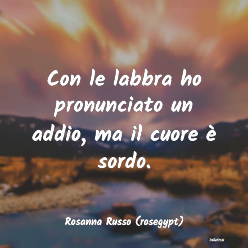 Frasi sulla Tristezza - Con le labbra ho pronunciato un addio, ma il cuore...