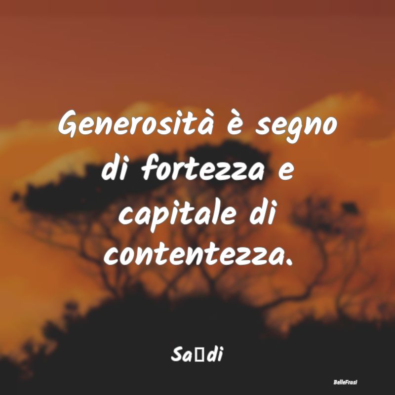 Frasi sulla generosità - Generosità è segno di fortezza e capitale di con...