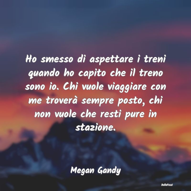 Frasi Abitudine - Ho smesso di aspettare i treni quando ho capito ch...