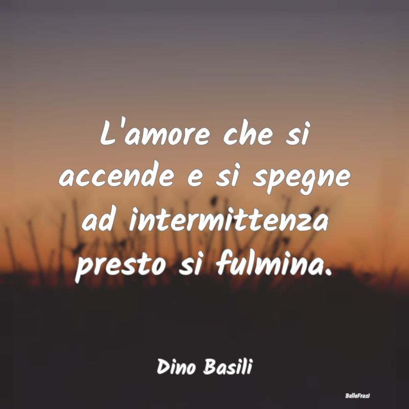 Frasi sul Lasciarsi - L'amore che si accende e si spegne ad intermittenz...