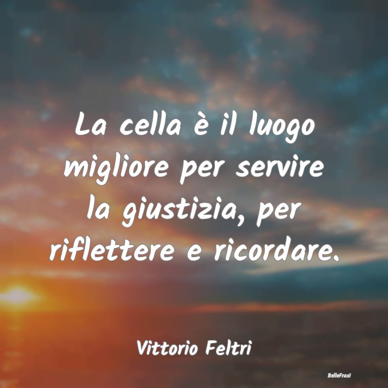 Frasi sulla Riflessione - La cella è il luogo migliore per servire la giust...