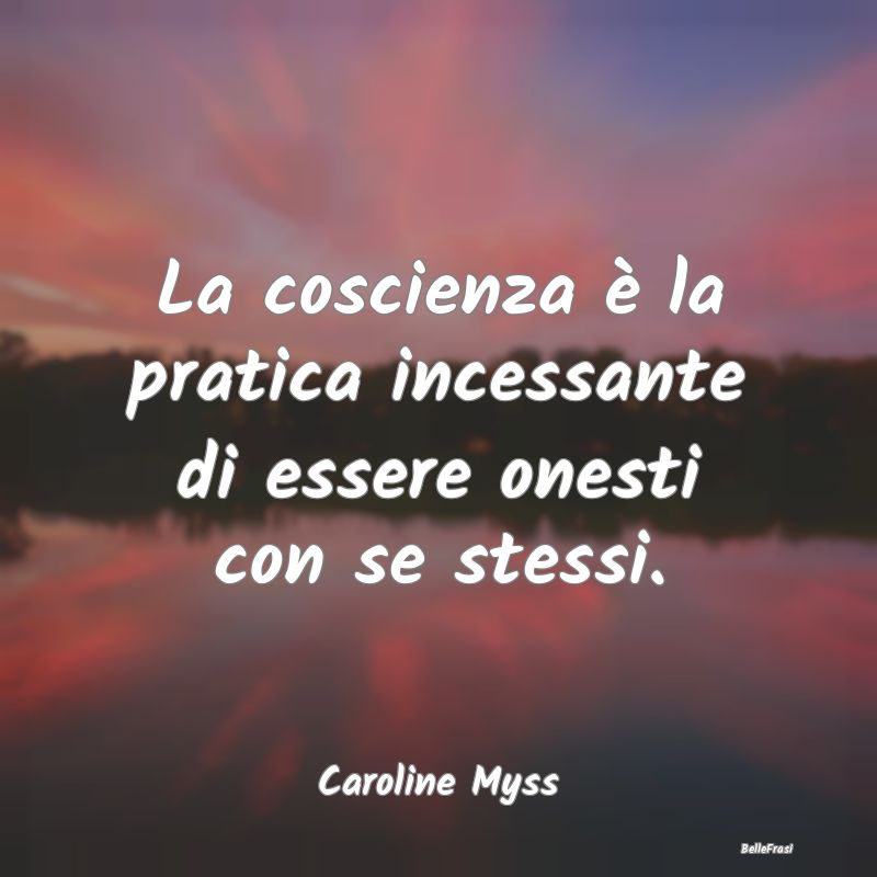 Frasi Coscienza - La coscienza è la pratica incessante di essere on...