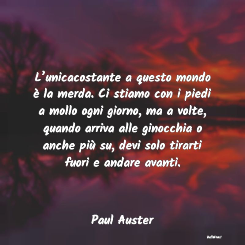 Frasi sulle Disgrazie - L’unicacostante a questo mondo è la merda. Ci s...