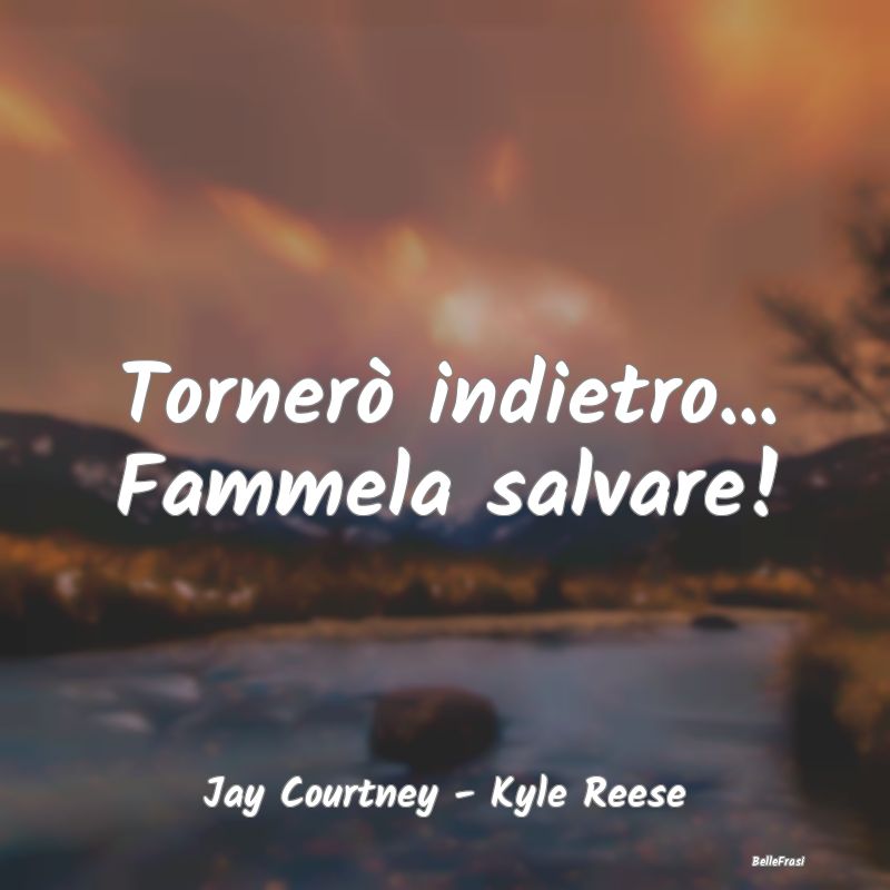 Frasi sulla Salvezza - Tornerò indietro... Fammela salvare!...