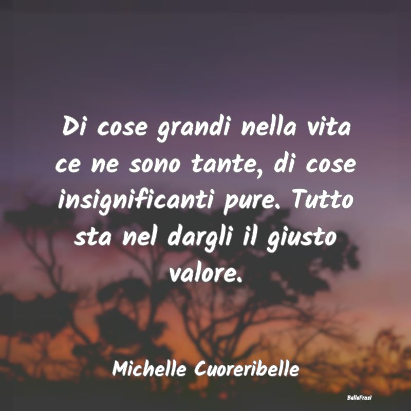 Frasi Abitudine - Di cose grandi nella vita ce ne sono tante, di cos...