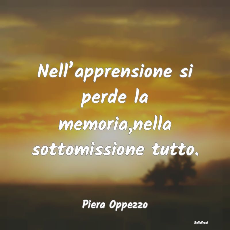 Nell’apprensione si perde la memoria,nella sotto...