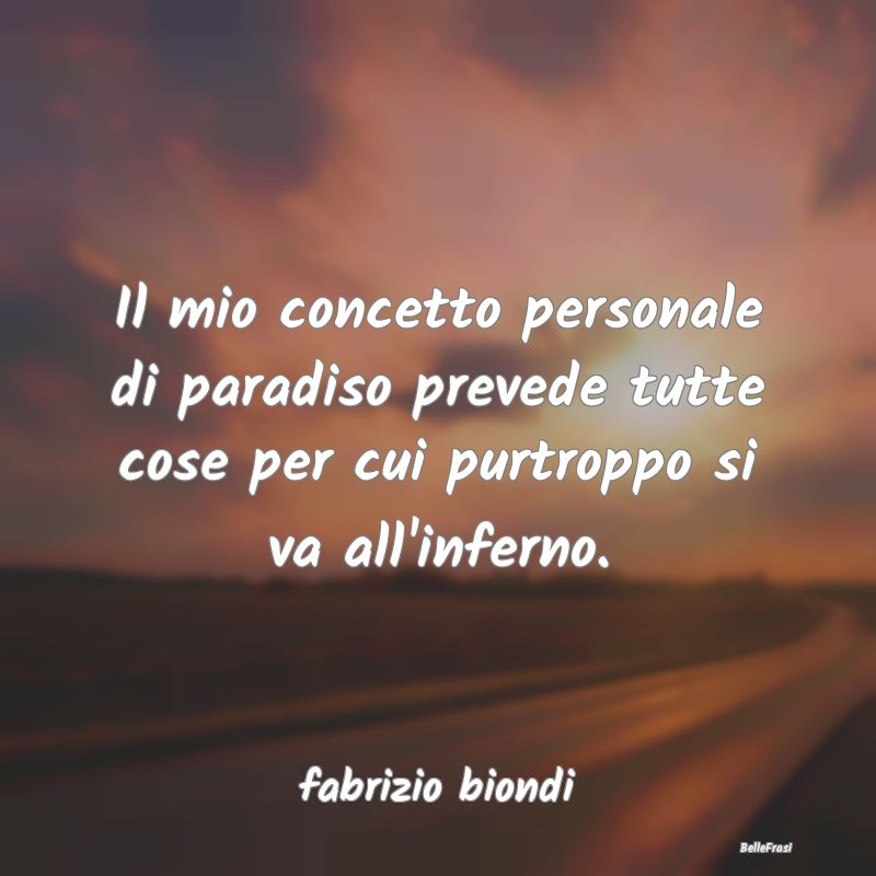 Frasi sul Paradiso - Il mio concetto personale di paradiso prevede tutt...