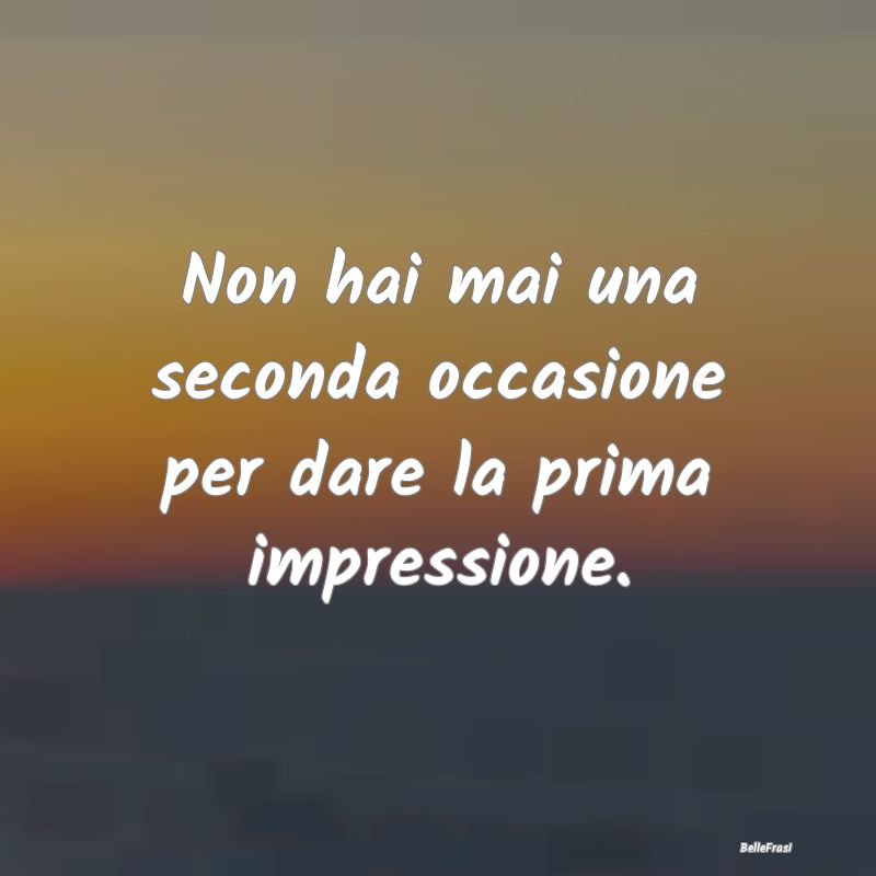 Frasi Apparenza - Non hai mai una seconda occasione per dare la prim...