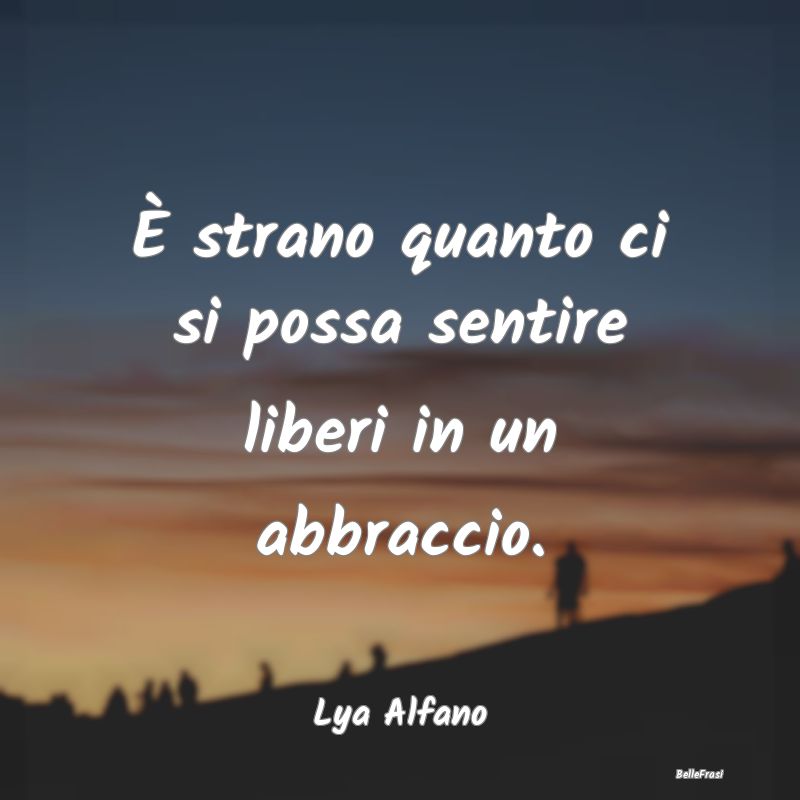 Frasi sugli Abbracci - È strano quanto ci si possa sentire liberi in un ...